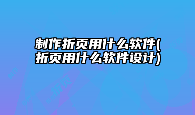 制作折頁(yè)用什么軟件(折頁(yè)用什么軟件設(shè)計(jì))