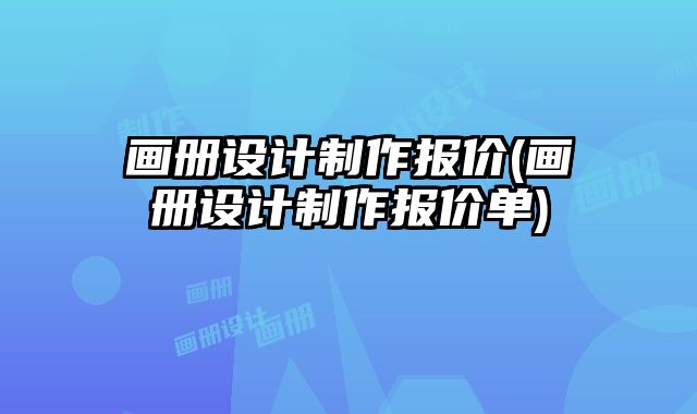 畫冊設(shè)計制作報價(畫冊設(shè)計制作報價單)