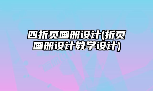 四折頁畫冊設(shè)計(折頁畫冊設(shè)計教學設(shè)計)