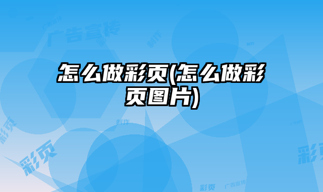 怎么做彩頁(yè)(怎么做彩頁(yè)圖片)