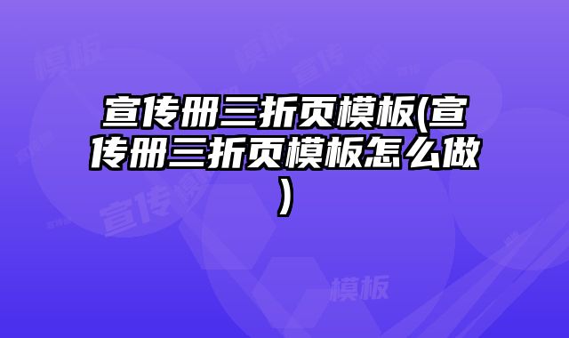 宣傳冊三折頁模板(宣傳冊三折頁模板怎么做)