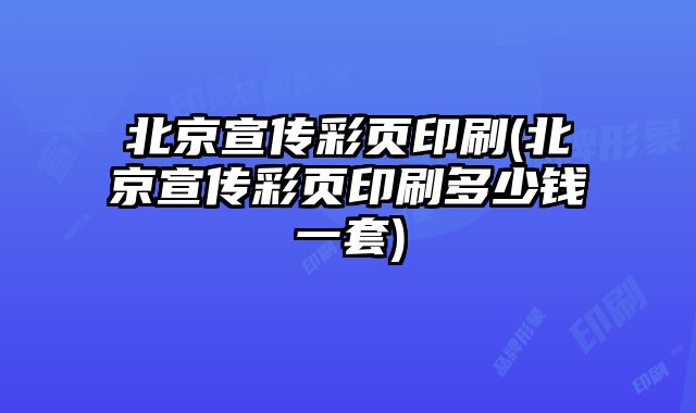 北京宣傳彩頁印刷(北京宣傳彩頁印刷多少錢一套)