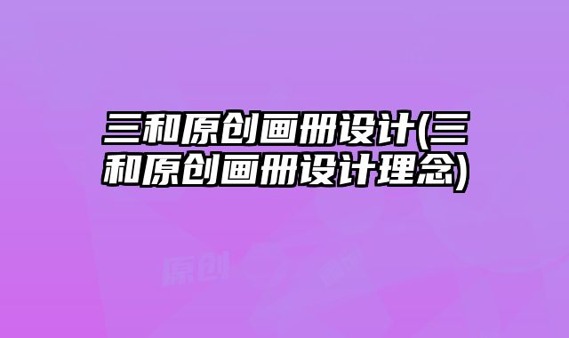 三和原創(chuàng)畫冊設(shè)計(三和原創(chuàng)畫冊設(shè)計理念)
