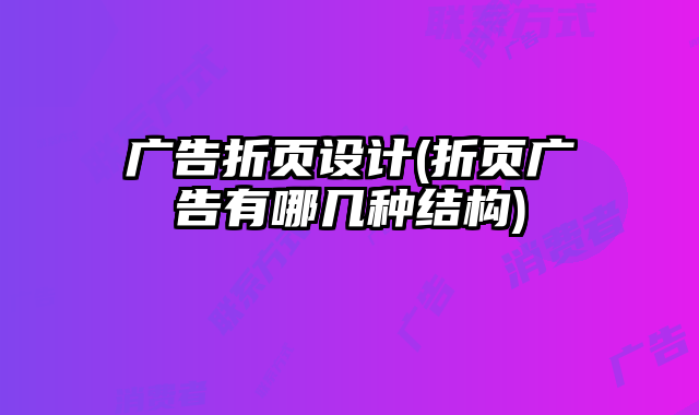 廣告折頁設(shè)計(jì)(折頁廣告有哪幾種結(jié)構(gòu))