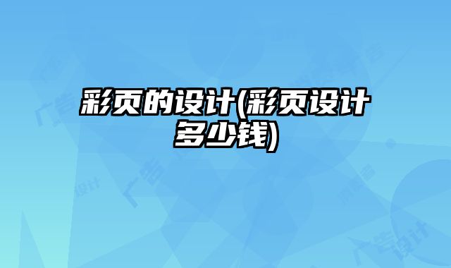彩頁(yè)的設(shè)計(jì)(彩頁(yè)設(shè)計(jì)多少錢)