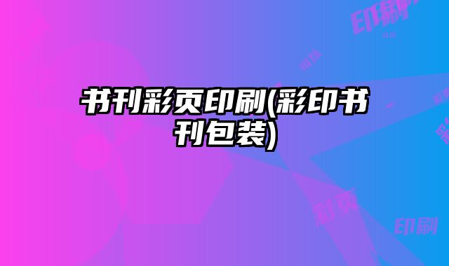 書(shū)刊彩頁(yè)印刷(彩印書(shū)刊包裝)