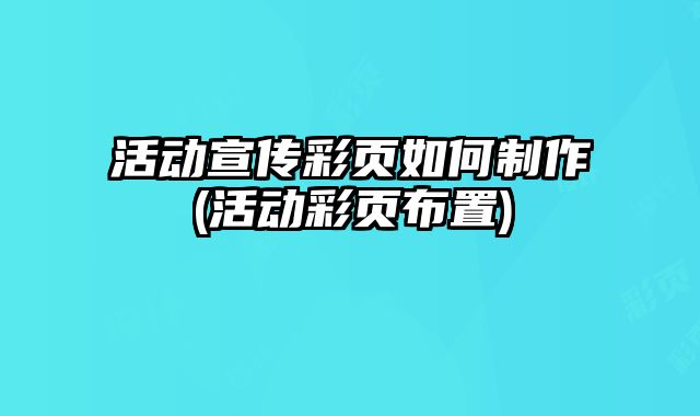 活動(dòng)宣傳彩頁(yè)如何制作(活動(dòng)彩頁(yè)布置)