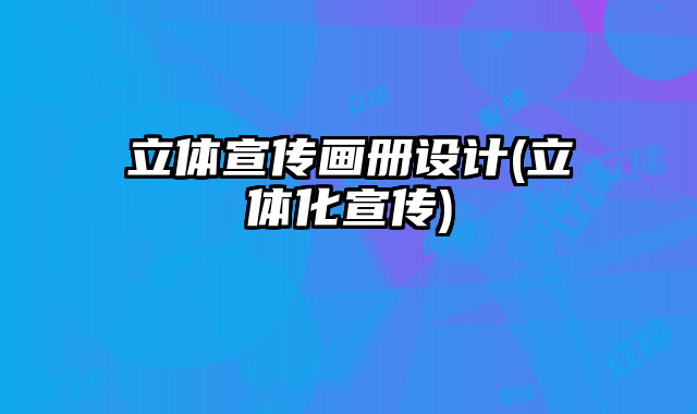 立體宣傳畫冊設(shè)計(jì)(立體化宣傳)