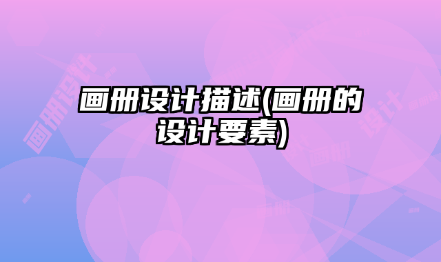 畫冊(cè)設(shè)計(jì)描述(畫冊(cè)的設(shè)計(jì)要素)