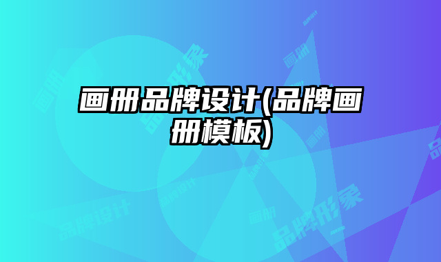 畫(huà)冊(cè)品牌設(shè)計(jì)(品牌畫(huà)冊(cè)模板)