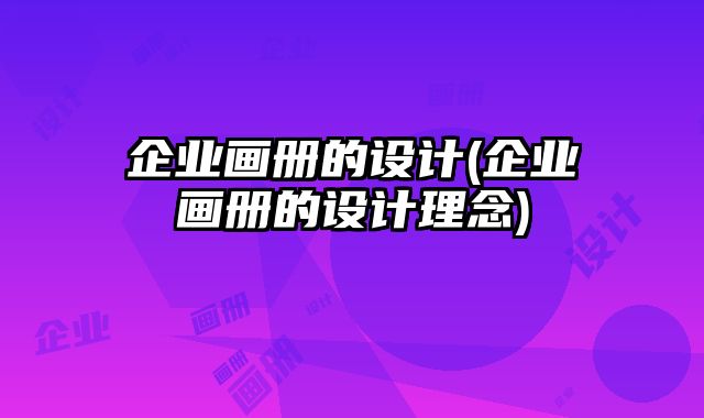 企業(yè)畫冊(cè)的設(shè)計(jì)(企業(yè)畫冊(cè)的設(shè)計(jì)理念)