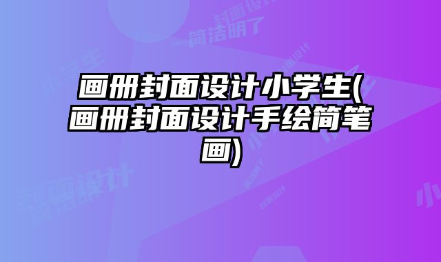 畫冊封面設(shè)計小學(xué)生(畫冊封面設(shè)計手繪簡筆畫)