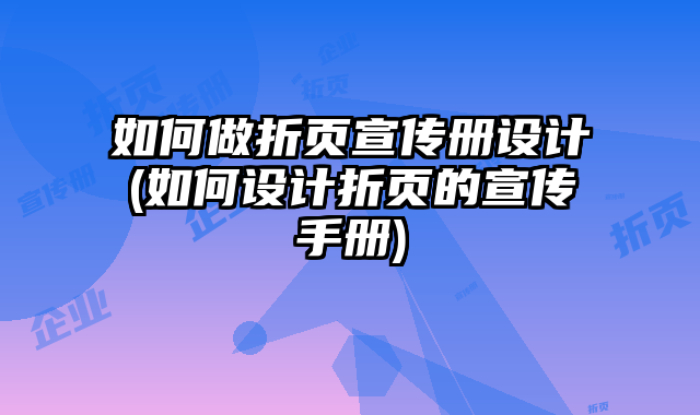如何做折頁宣傳冊設計(如何設計折頁的宣傳手冊)