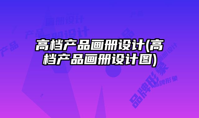 高檔產(chǎn)品畫冊(cè)設(shè)計(jì)(高檔產(chǎn)品畫冊(cè)設(shè)計(jì)圖)