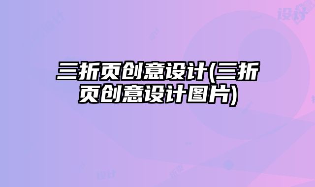 三折頁創(chuàng)意設計(三折頁創(chuàng)意設計圖片)