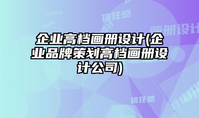 企業(yè)高檔畫冊設(shè)計(jì)(企業(yè)品牌策劃高檔畫冊設(shè)計(jì)公司)