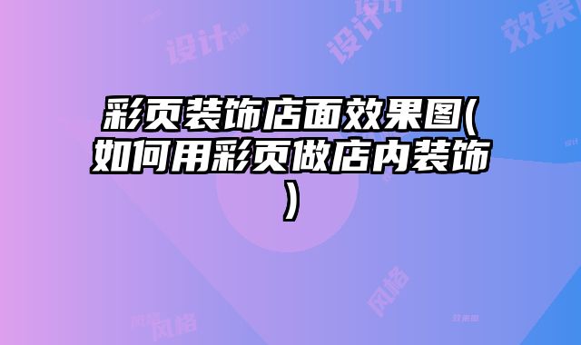 彩頁裝飾店面效果圖(如何用彩頁做店內(nèi)裝飾)