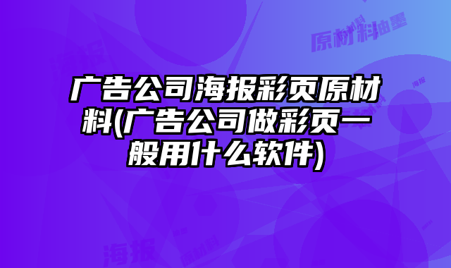 廣告公司海報(bào)彩頁原材料(廣告公司做彩頁一般用什么軟件)