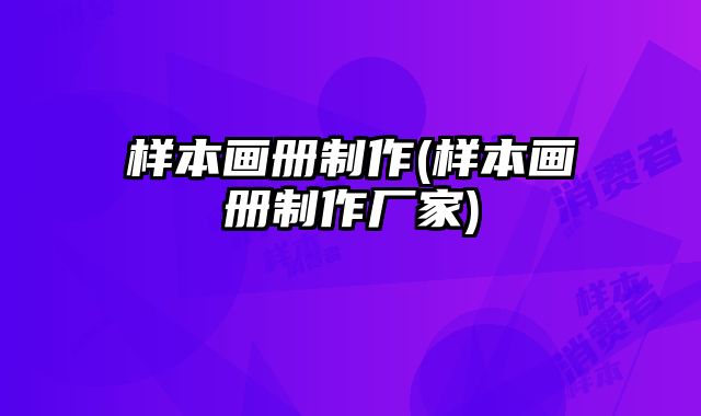 樣本畫冊(cè)制作(樣本畫冊(cè)制作廠家)