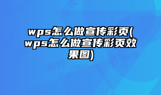 wps怎么做宣傳彩頁(wps怎么做宣傳彩頁效果圖)
