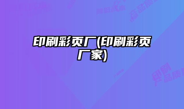 印刷彩頁廠(印刷彩頁廠家)