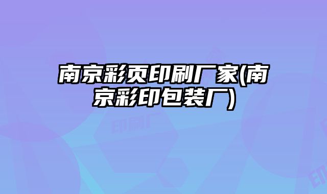 南京彩頁印刷廠家(南京彩印包裝廠)