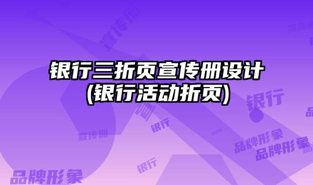 銀行三折頁(yè)宣傳冊(cè)設(shè)計(jì)(銀行活動(dòng)折頁(yè))