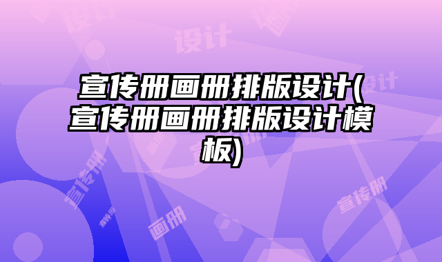 宣傳冊畫冊排版設計(宣傳冊畫冊排版設計模板)