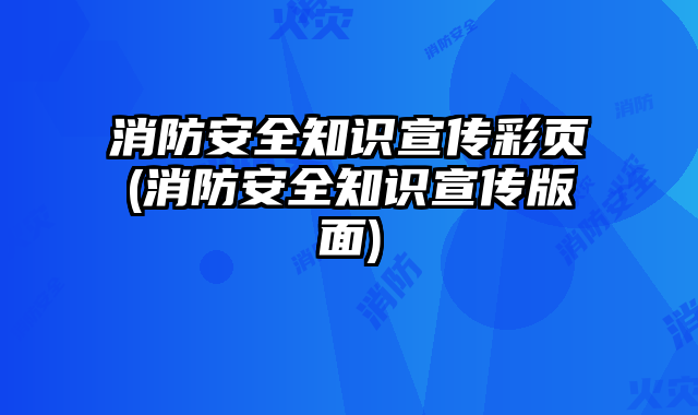 消防安全知識(shí)宣傳彩頁(yè)(消防安全知識(shí)宣傳版面)