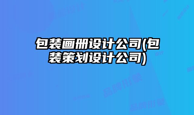包裝畫冊(cè)設(shè)計(jì)公司(包裝策劃設(shè)計(jì)公司)