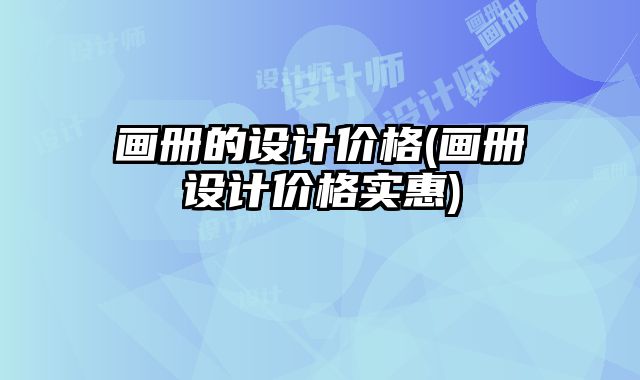 畫冊的設(shè)計價格(畫冊設(shè)計價格實惠)