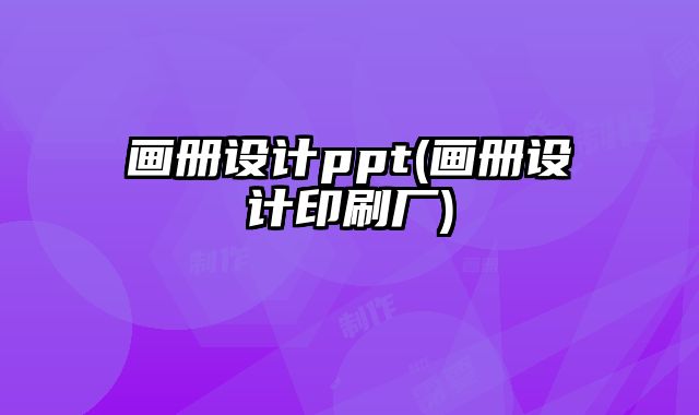 畫冊設計ppt(畫冊設計印刷廠)