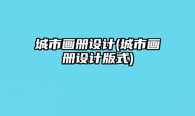 城市畫冊(cè)設(shè)計(jì)(城市畫冊(cè)設(shè)計(jì)版式)