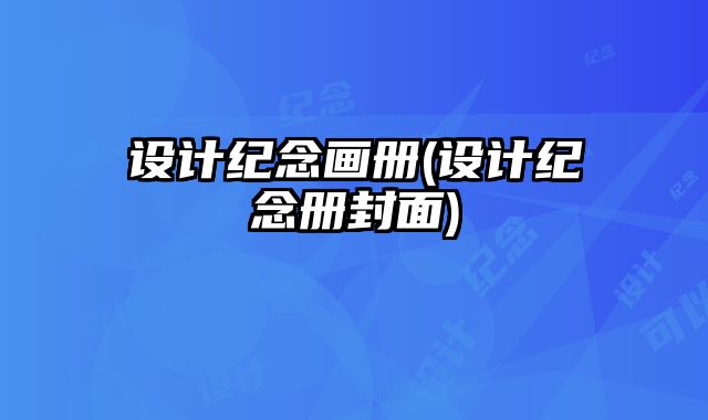 設(shè)計(jì)紀(jì)念畫(huà)冊(cè)(設(shè)計(jì)紀(jì)念冊(cè)封面)