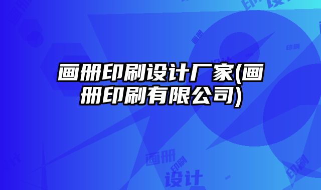 畫冊印刷設(shè)計(jì)廠家(畫冊印刷有限公司)