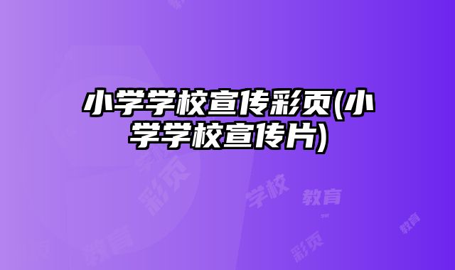 小學(xué)學(xué)校宣傳彩頁(yè)(小學(xué)學(xué)校宣傳片)