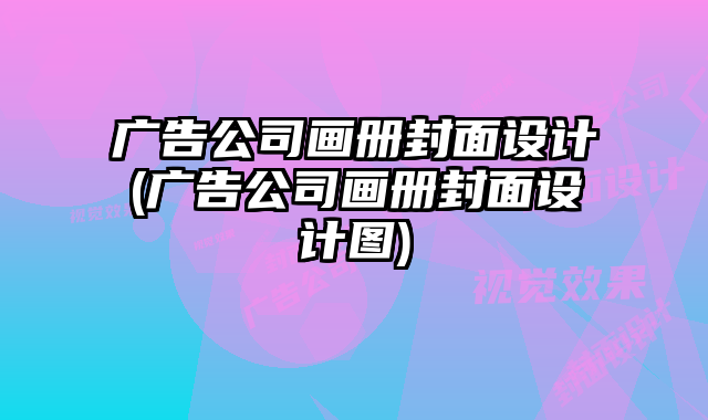 廣告公司畫冊(cè)封面設(shè)計(jì)(廣告公司畫冊(cè)封面設(shè)計(jì)圖)