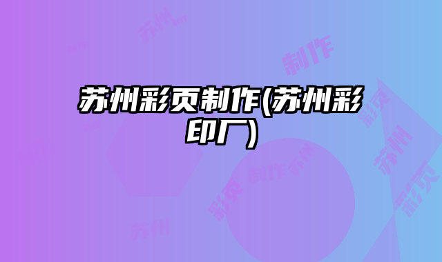 蘇州彩頁制作(蘇州彩印廠)