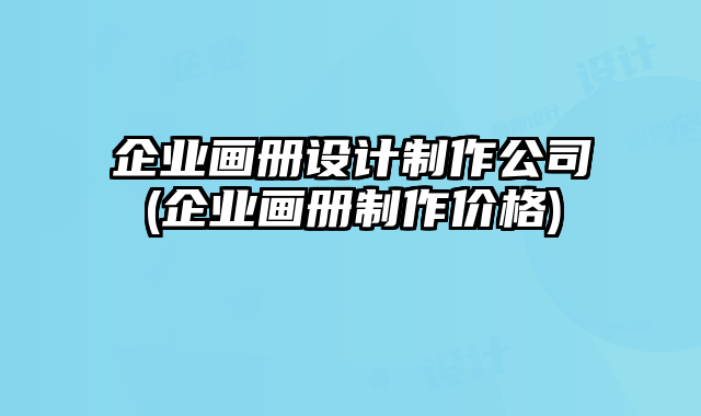 企業(yè)畫(huà)冊(cè)設(shè)計(jì)制作公司(企業(yè)畫(huà)冊(cè)制作價(jià)格)