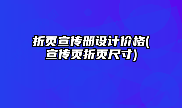 折頁宣傳冊設計價格(宣傳頁折頁尺寸)