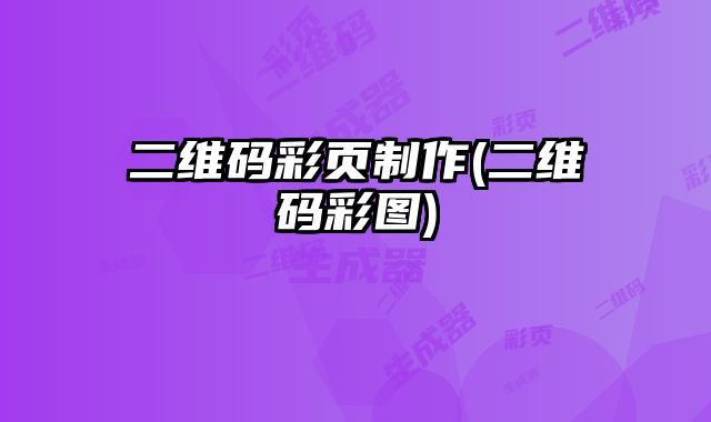 二維碼彩頁制作(二維碼彩圖)