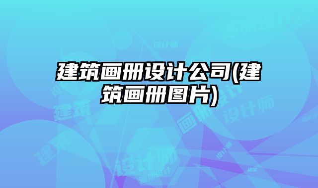 建筑畫冊設(shè)計公司(建筑畫冊圖片)