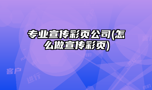 專業(yè)宣傳彩頁(yè)公司(怎么做宣傳彩頁(yè))