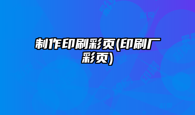 制作印刷彩頁(yè)(印刷廠彩頁(yè))