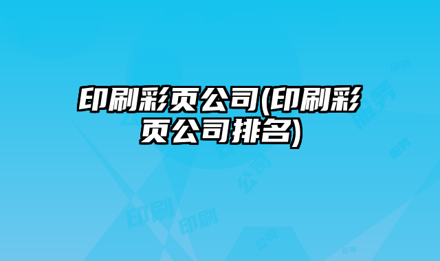 印刷彩頁公司(印刷彩頁公司排名)