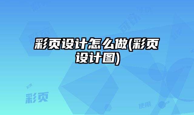 彩頁(yè)設(shè)計(jì)怎么做(彩頁(yè)設(shè)計(jì)圖)