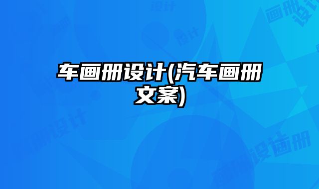 車(chē)畫(huà)冊(cè)設(shè)計(jì)(汽車(chē)畫(huà)冊(cè)文案)
