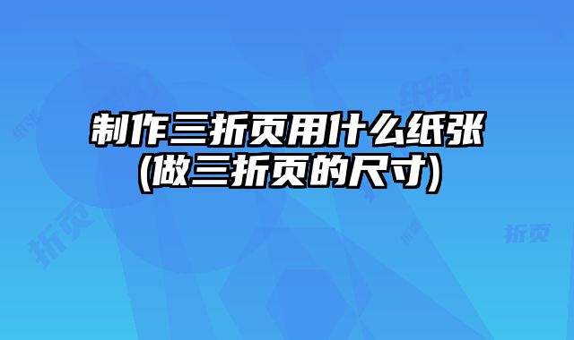 制作三折頁(yè)用什么紙張(做三折頁(yè)的尺寸)