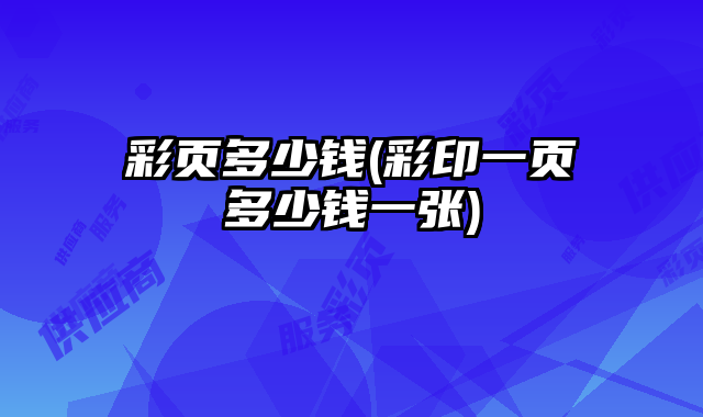 彩頁多少錢(彩印一頁多少錢一張)