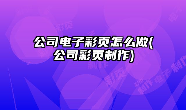 公司電子彩頁怎么做(公司彩頁制作)